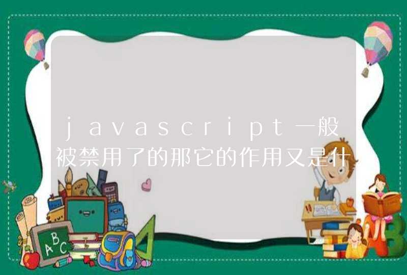 javascript一般被禁用了的那它的作用又是什么呢