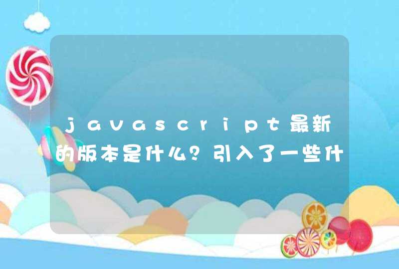 javascript最新的版本是什么？引入了一些什么新的特性
