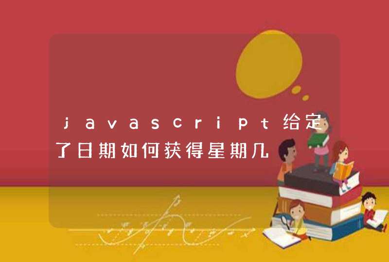 javascript给定了日期如何获得星期几