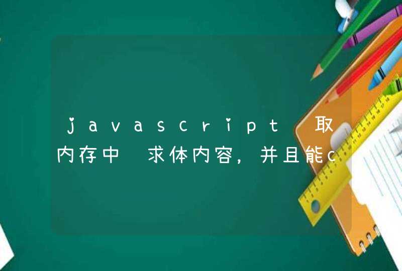 javascript读取内存中请求体内容，并且能console.log（）出来该怎么实现
