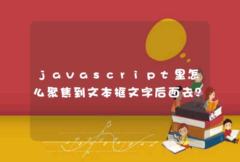 javascript里怎么聚焦到文本框文字后面去？