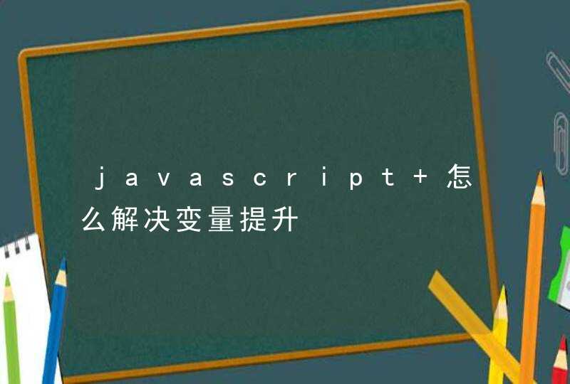 javascript 怎么解决变量提升