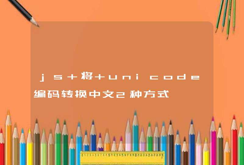 js 将 unicode编码转换中文2种方式