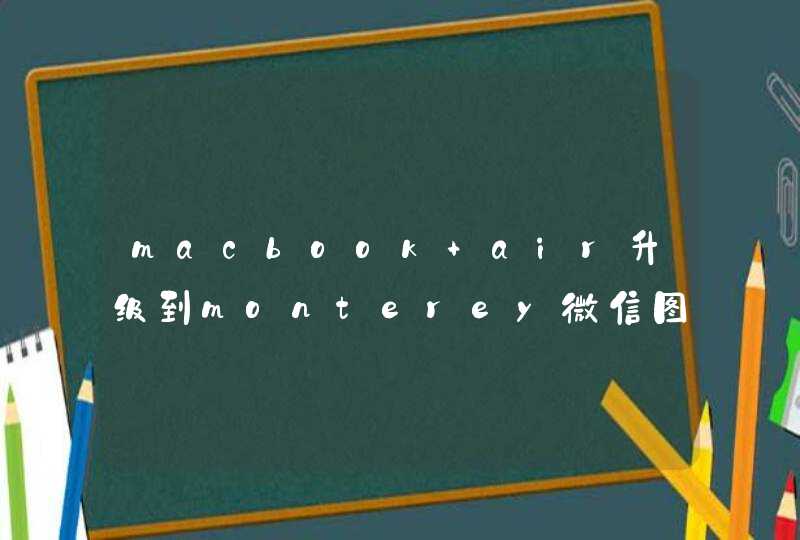 macbook air升级到monterey微信图片预览不了