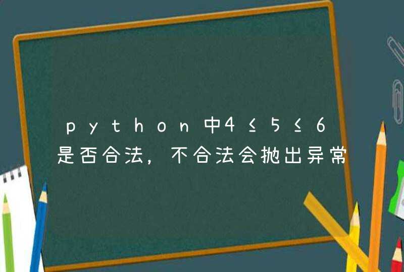 python中4≤5≤6是否合法，不合法会抛出异常吗？