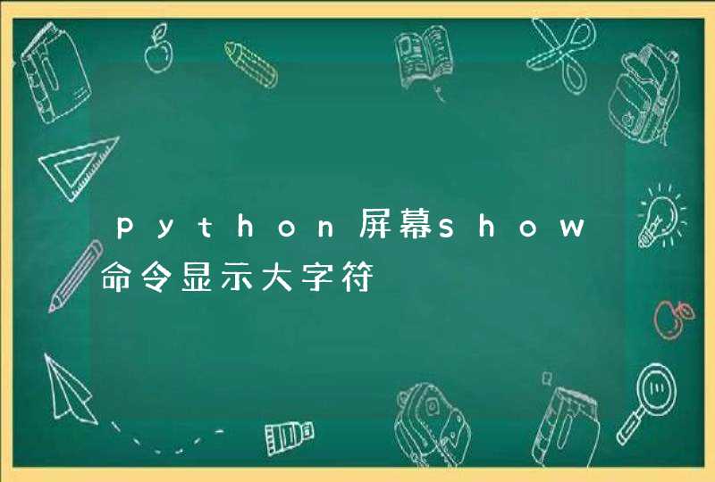 python屏幕show命令显示大字符