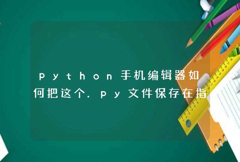 python手机编辑器如何把这个.py文件保存在指定路径