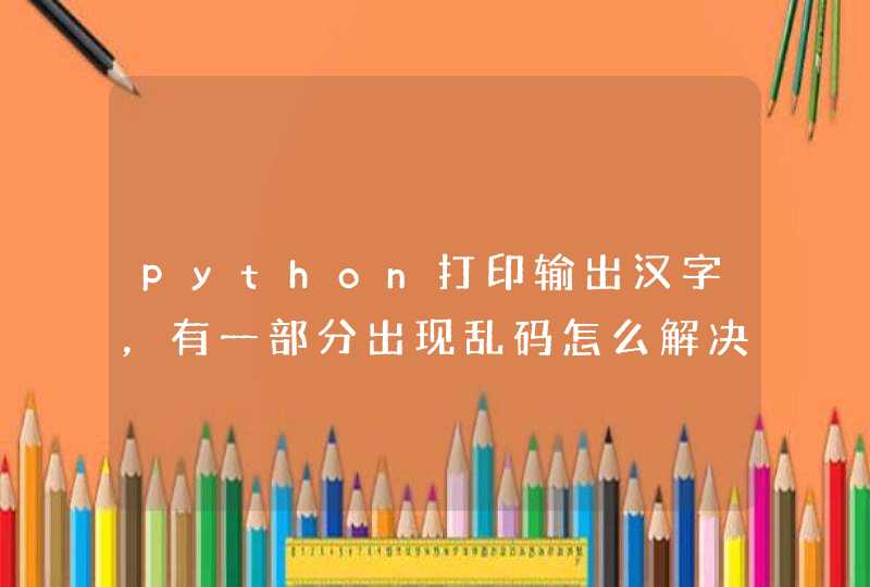 python打印输出汉字，有一部分出现乱码怎么解决？