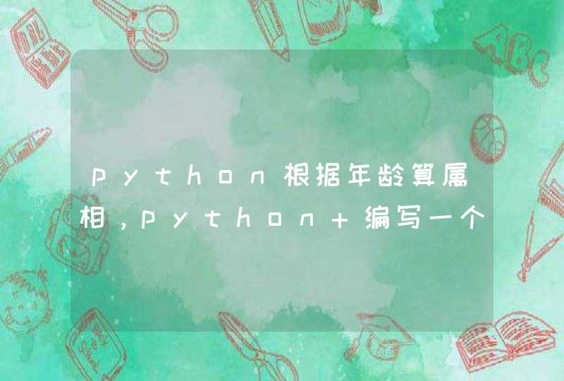 python根据年龄算属相，python 编写一个程序,判断一个给定的,第1张