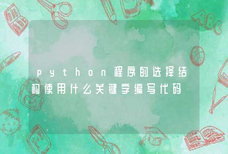 python程序的选择结构使用什么关键字编写代码