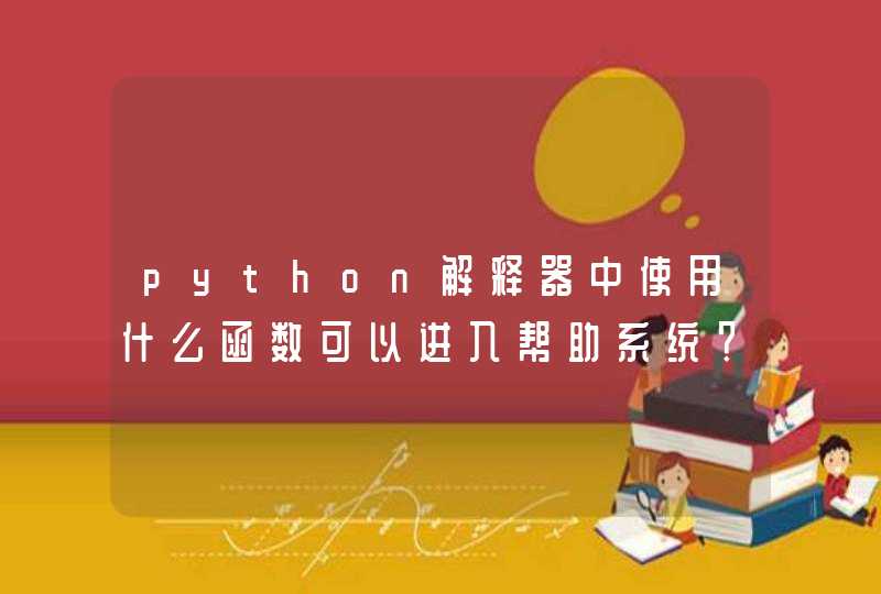 python解释器中使用什么函数可以进入帮助系统？