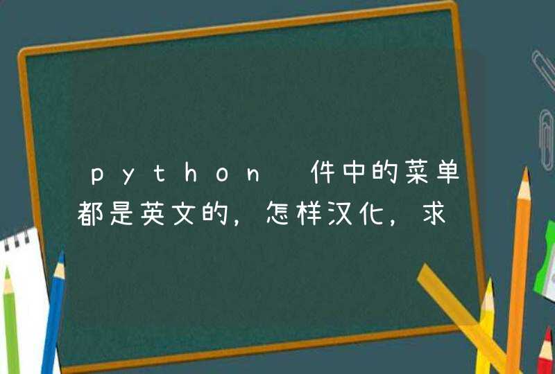 python软件中的菜单都是英文的，怎样汉化，求详细汉化过程
