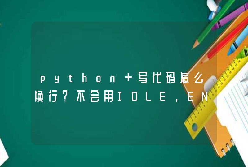python 写代码怎么换行？不会用IDLE，ENTER就输出了，用记事本只能保存txt是为什么？