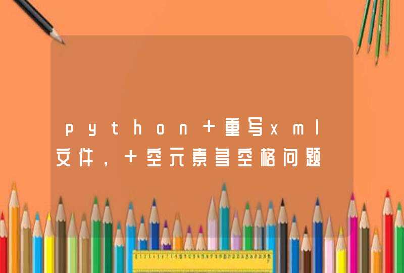 python 重写xml文件， 空元素多空格问题