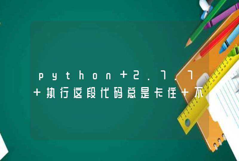 python 2.7.7 执行这段代码总是卡住 不报错也不退出 求大神解答 别人的电脑上都是可以正常运行的