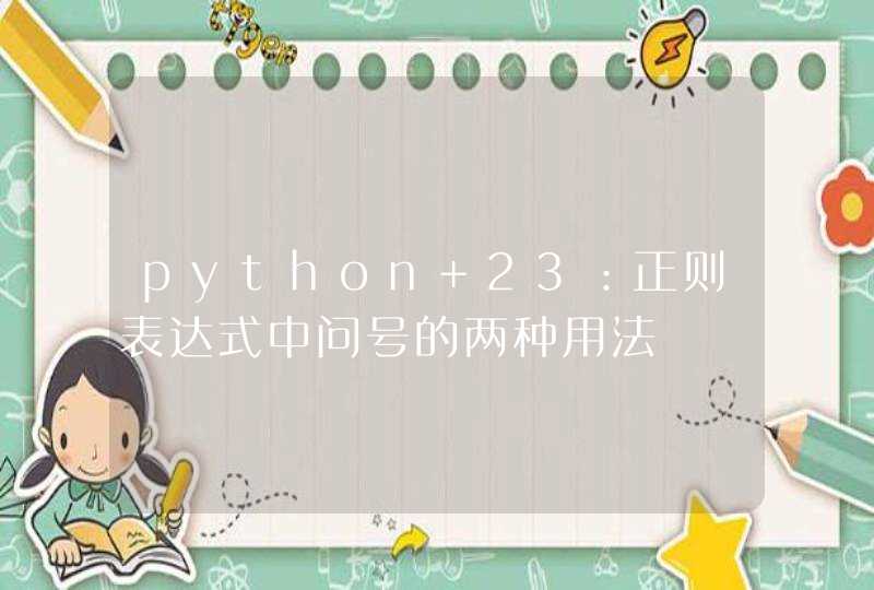 python 23：正则表达式中问号的两种用法