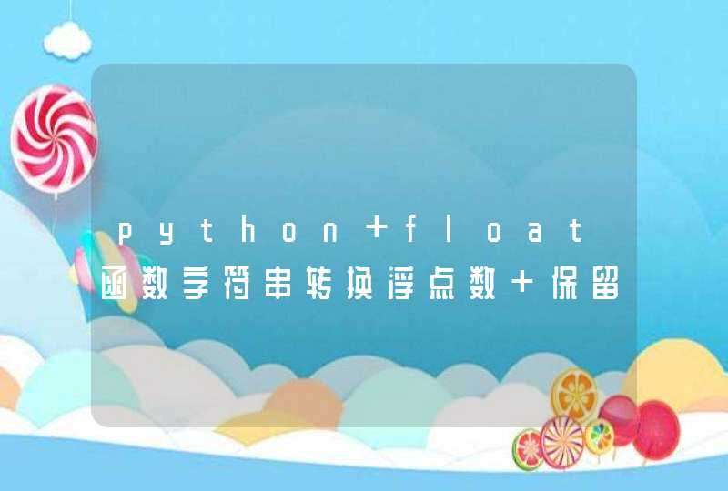 python float函数字符串转换浮点数 保留位数