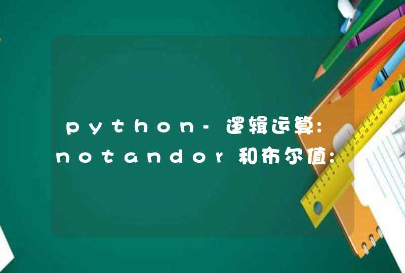 python-逻辑运算:notandor和布尔值:TrueFalse