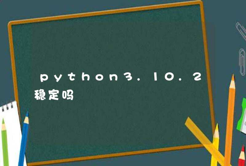 python3.10.2稳定吗