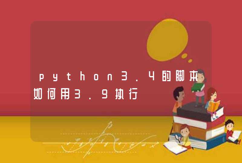 python3.4的脚本如何用3.9执行