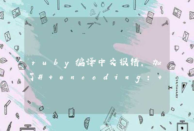 ruby编译中文报错，加了# encoding: utf-8还是不行，求教