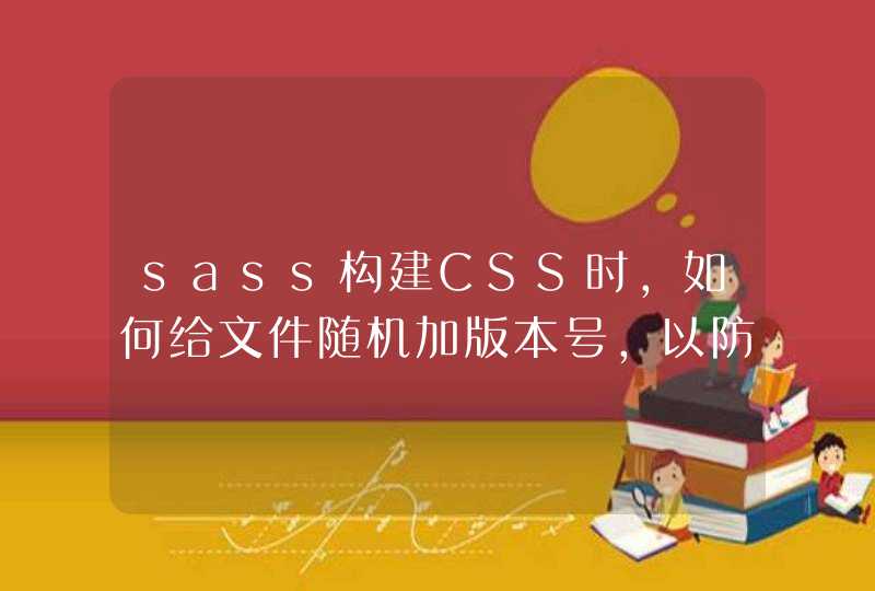 sass构建CSS时，如何给文件随机加版本号，以防止老文件缓存？