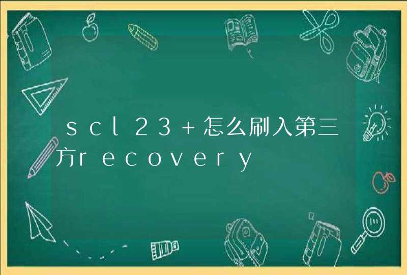 scl23 怎么刷入第三方recovery