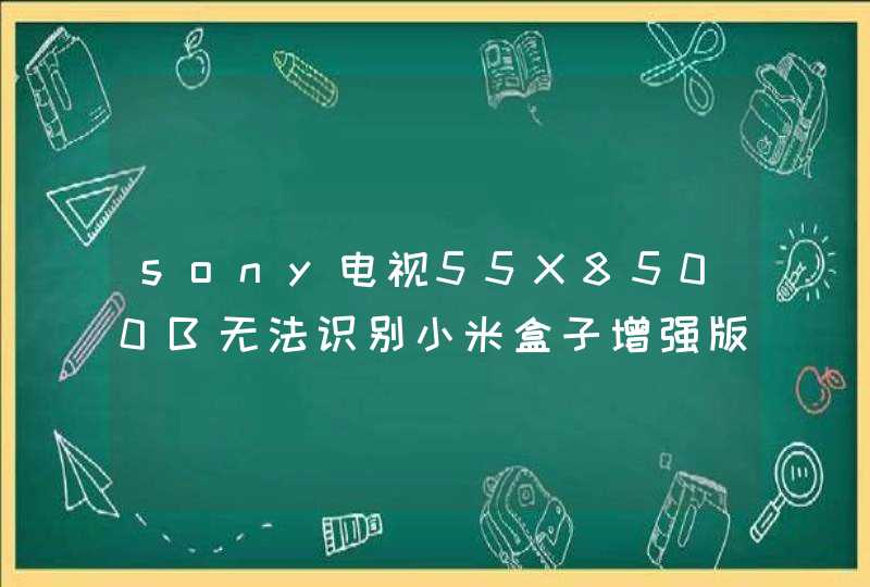 sony电视55X8500B无法识别小米盒子增强版