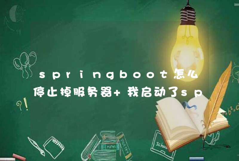 springboot怎么停止掉服务器 我启动了springboot，但是我修改了程序，我怎么重启啊