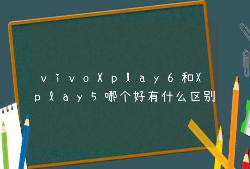 vivoXplay6和Xplay5哪个好有什么区别