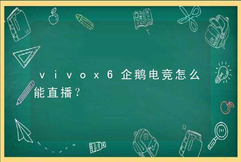 vivox6企鹅电竞怎么能直播？