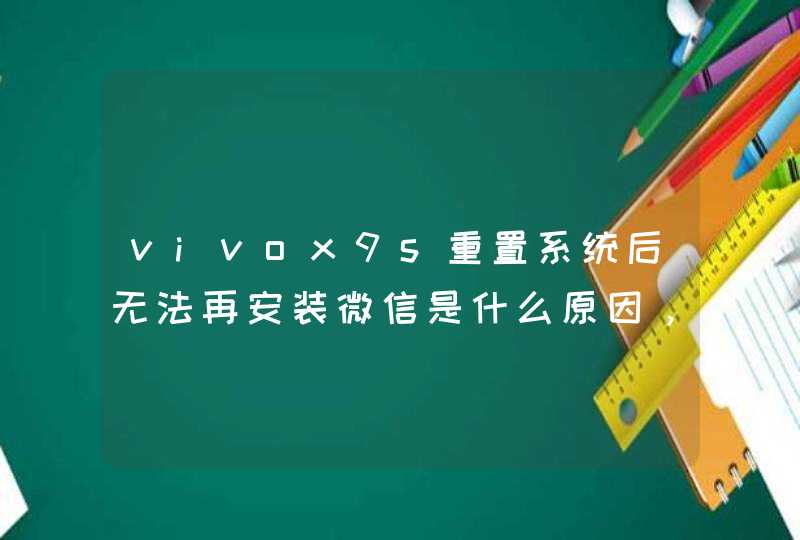 vivox9s重置系统后无法再安装微信是什么原因，怎么解决？,第1张