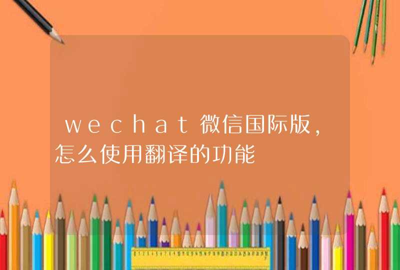 wechat微信国际版，怎么使用翻译的功能