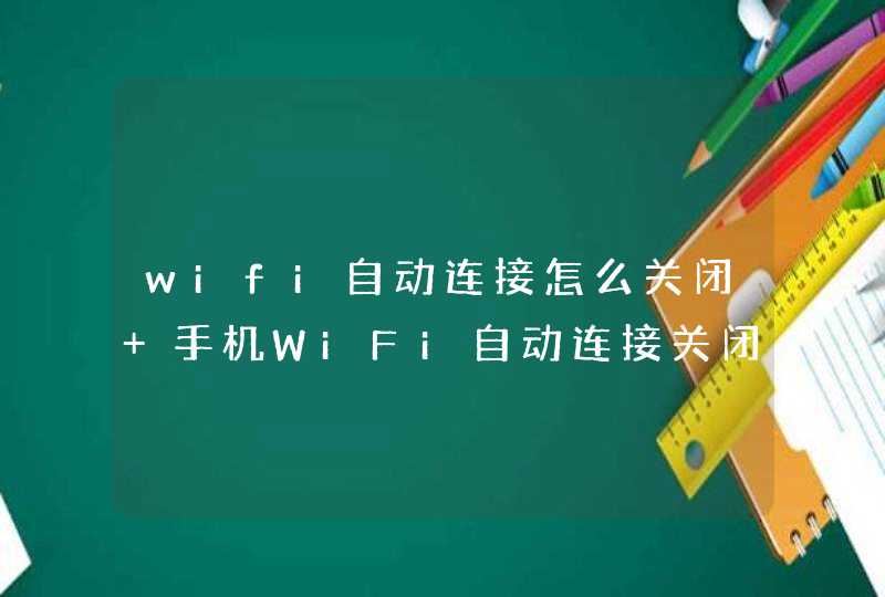 wifi自动连接怎么关闭 手机WiFi自动连接关闭方法