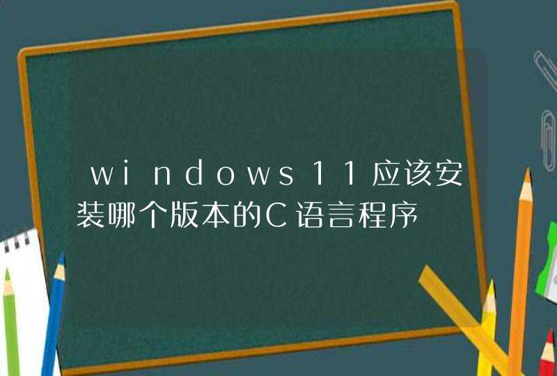 windows11应该安装哪个版本的C语言程序,第1张