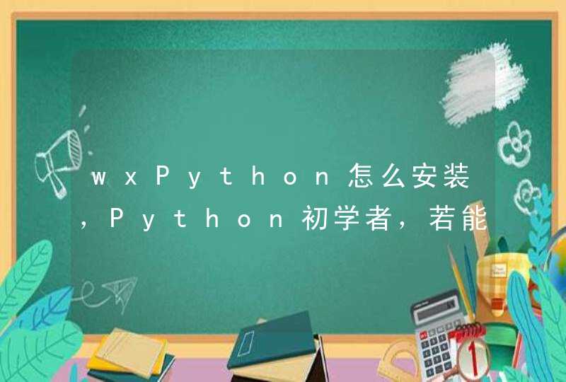 wxPython怎么安装，Python初学者，若能提供教程，感激不尽。