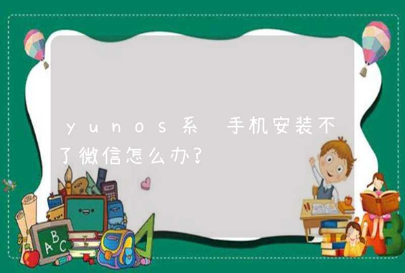 yunos系统手机安装不了微信怎么办?
